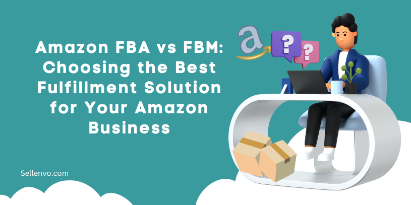 Amazon FBA vs FBM: Choosing the Best Fulfillment Solution for Your Amazon Business