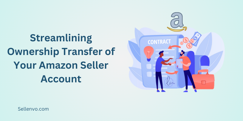 Streamlining Ownership Transfer of Your Amazon Seller Account: A Step-by-Step Guide
